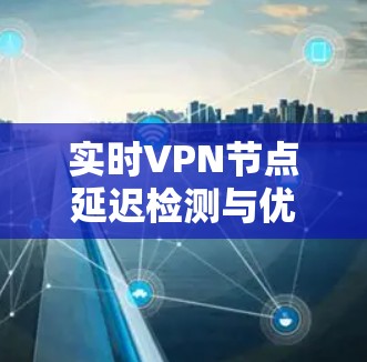 实时VPN节点延迟检测与优化技术研究