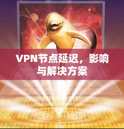 VPN节点延迟，影响与解决方案