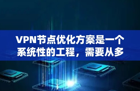 VPN节点优化方案是一个系统性的工程，需要从多个角度进行优化。以下是一些关键步骤和建议