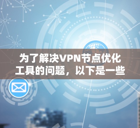 为了解决VPN节点优化工具的问题,以下是一些推荐的工具,结合它们的功能、适用场景及其优缺点,帮助您高效地优化您的VPN节点 为了解决VPN节点优化工具的问题,以下是一些推荐的工具,结合它们的功能、适用场景及其优缺点,帮助您高效地优化您的VPN节点