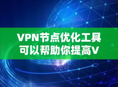 VPN节点优化工具可以帮助你提高VPN网络的性能和稳定性。以下是一些综合优化VPN节点的方法和步骤