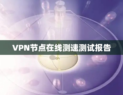 VPN节点在线测速测试报告