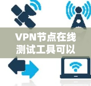 VPN节点在线测试工具可以帮助你了解这些设备的网络性能,确保VPN连接稳定和高效。以下是一些常见的在线测试工具,供你选择和使用 VPN节点在线测试工具可以帮助你了解这些设备的网络性能,确保VPN连接稳定和高效。以下是一些常见的在线测试工具,供你选择和使用