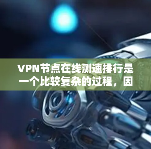 VPN节点在线测速排行是一个比较复杂的过程，因为VPN服务的在线测速主要取决于以下几个因素
