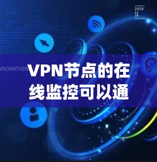 VPN节点的在线监控可以通过多种方式实现，具体取决于你的使用场景和需求。以下是一些常用的监控方法和技巧，帮助你在VPN环境中监控 your network: