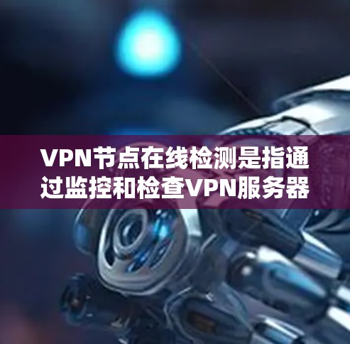 VPN节点在线检测是指通过监控和检查VPN服务器、节点等设备的运行状态，确保其正常运行并处于安全状态。以下是一些常见的VPN节点在线检测方法和步骤