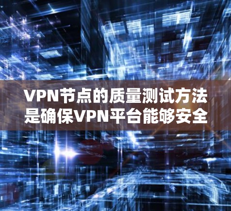 VPN节点的质量测试方法是确保VPN平台能够安全可靠地传输数据的重要环节。以下是通过多种方法进行质量测试的具体步骤和分析 VPN节点的质量测试方法是确保VPN平台能够安全可靠地传输数据的重要环节。以下是通过多种方法进行质量测试的具体步骤和分析