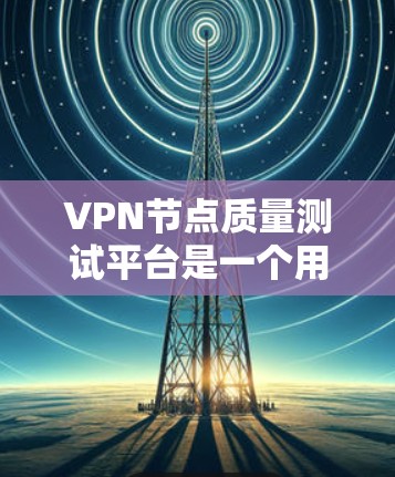 VPN节点质量测试平台是一个用于评估和优化VPN网络配置的安全性和漏洞的工具。以下是其功能和使用指南的详细说明 VPN节点质量测试平台是一个用于评估和优化VPN网络配置的安全性和漏洞的工具。以下是其功能和使用指南的详细说明