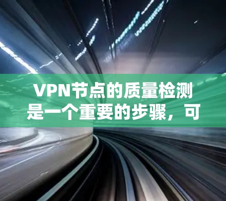 VPN节点的质量检测是一个重要的步骤，可以帮助确保VPN服务的安全性和可靠性。以下是几个常用的VPN节点质量检测网站，供您参考