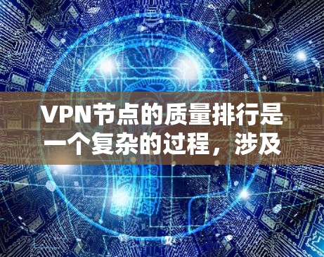 VPN节点的质量排行是一个复杂的过程，涉及到多个方面，包括安全、稳定性、流量控制、响应速度、可扩展性等。以下是一些常见的因素，可以帮助评估和比较VPN节点的质量