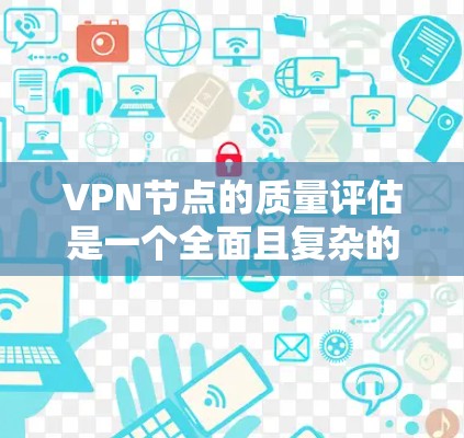 VPN节点的质量评估是一个全面且复杂的过程,涉及多个方面以确保其安全、可靠和高效。以下是一个结构化的评估框架 VPN节点的质量评估是一个全面且复杂的过程,涉及多个方面以确保其安全、可靠和高效。以下是一个结构化的评估框架