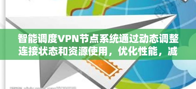 智能调度VPN节点系统通过动态调整连接状态和资源使用，优化性能，减少延迟，提高效率并保持系统稳定性的核心功能。以下是对该系统设计的详细分析和总结