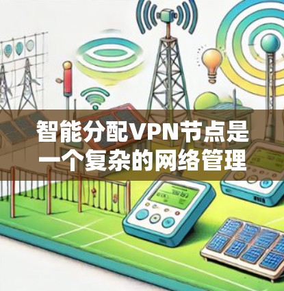 智能分配VPN节点是一个复杂的网络管理技术,旨在优化流量分配以提高网络性能和安全性。以下是对该技术的详细总结和分析 智能分配VPN节点是一个复杂的网络管理技术,旨在优化流量分配以提高网络性能和安全性。以下是对该技术的详细总结和分析