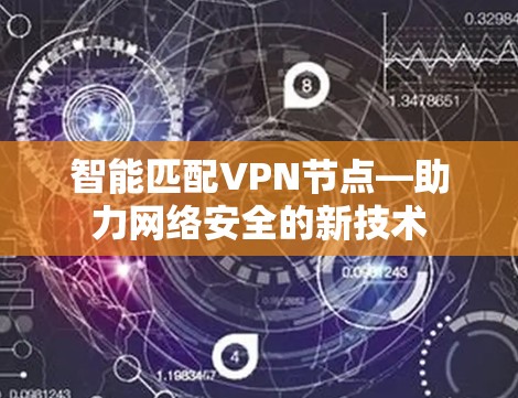 智能匹配VPN节点—助力网络安全的新技术 智能匹配VPN节点—助力网络安全的新技术