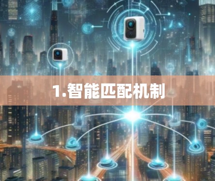 1.智能匹配机制 1.智能匹配机制