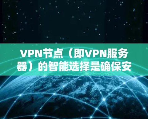 VPN节点（即VPN服务器）的智能选择是确保安全性和高效性的关键环节。选择合适的VPN节点需要综合考虑多个因素，以确保服务器的安全性、性能和稳定性。以下是一些步骤和方法，帮助您智能选择VPN节点