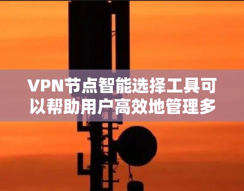 VPN节点智能选择工具可以帮助用户高效地管理多个VPN节点，确保它们的安全性、可用性和性能。以下是一些可能适用的工具