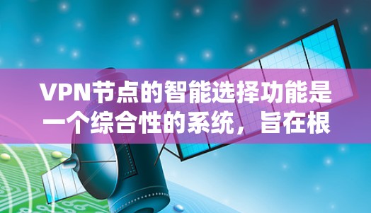 VPN节点的智能选择功能是一个综合性的系统，旨在根据用户的需求自动推荐适合的VPN服务。以下是对这一功能的详细分析