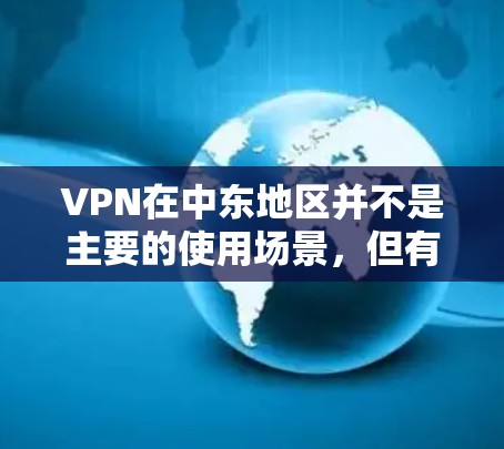 VPN在中东地区并不是主要的使用场景，但有一些 VPN 服务可能会在石油和天然气公司之间进行VPN通信，尤其是在某些特定的地区或行业。这些情况可能涉及到商业用途，但也可能带有较高的安全风险