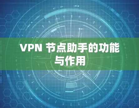 VPN 节点助手的功能与作用