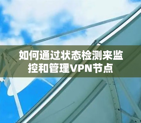 如何通过状态检测来监控和管理VPN节点 如何通过状态检测来监控和管理VPN节点