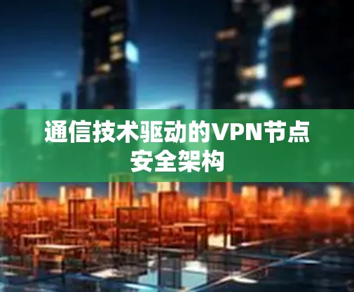 通信技术驱动的VPN节点安全架构 通信技术驱动的VPN节点安全架构