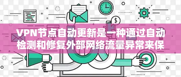 VPN节点自动更新是一种通过自动检测和修复外部网络流量异常来保持安全的技术，通过依赖外部服务器的配置进行管理。以下是对该主题的逐步解释