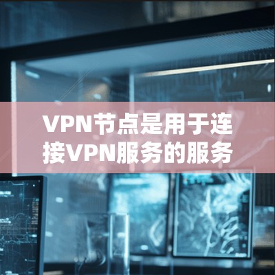 VPN节点是用于连接VPN服务的服务器、客户端、防火墙等设备的组成部分。这些节点自动更新和维护，以确保网络的安全性和稳定。以下是一些常见的VPN节点自动更新工具