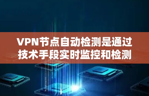 VPN节点自动检测是通过技术手段实时监控和检测VPN设备，以确保网络的安全和稳定。以下是对该过程的详细说明