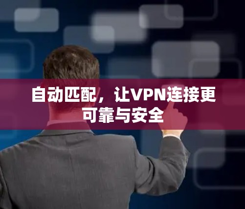 自动匹配,让VPN连接更可靠与安全 自动匹配,让VPN连接更可靠与安全