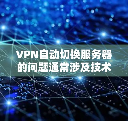 VPN自动切换服务器的问题通常涉及技术、服务器配置和网络环境的复杂性。以下是对该问题的分步解释和解决方案