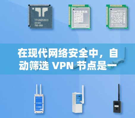 在现代网络安全中，自动筛选 VPN 节点是一个重要的监控技术，旨在识别、过滤、管理和监控网络设备，特别是 VPN 服务器。以下是关于 VPN 节点自动筛选的详细解释
