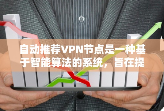 自动推荐VPN节点是一种基于智能算法的系统，旨在提高用户使用VPN服务的效率和安全性。以下是对该主题的详细总结和分析