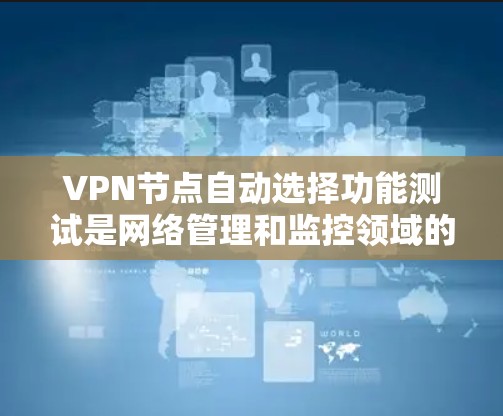 VPN节点自动选择功能测试是网络管理和监控领域的重要工作，用于测试和优化VPN节点的流量自动分配和选择功能。以下是关于 VPN 节点自动选择功能测试的详细步骤和方法