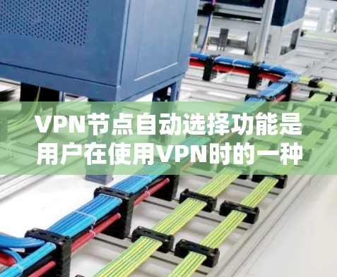 VPN节点自动选择功能是用户在使用VPN时的一种便捷设置，它可以根据多个因素自动调整服务器或客户端的选择。以下是对该功能的详细解释