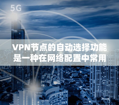 VPN节点的自动选择功能是一种在网络配置中常用的特性,旨在自动为用户或系统推荐最优的网络路径。以下是该功能的详细介绍 VPN节点的自动选择功能是一种在网络配置中常用的特性,旨在自动为用户或系统推荐最优的网络路径。以下是该功能的详细介绍