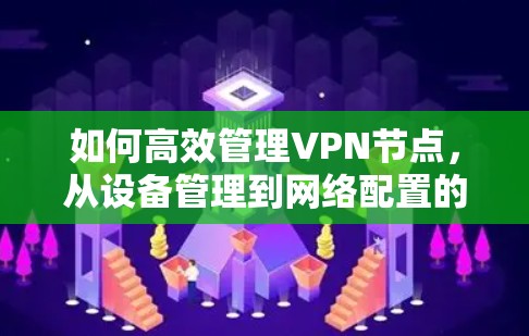 如何高效管理VPN节点，从设备管理到网络配置的全盘规划