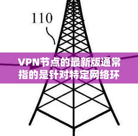 VPN节点的最新版通常指的是针对特定网络环境或技术的软件或硬件升级。以下是一些可能涉及的最新版本或发展