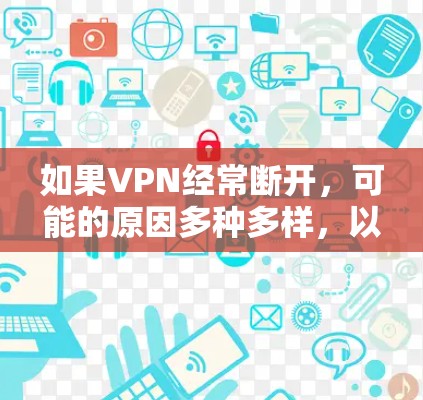 如果VPN经常断开,可能的原因多种多样,以下是一些可能的原因和解决方法 如果VPN经常断开,可能的原因多种多样,以下是一些可能的原因和解决方法