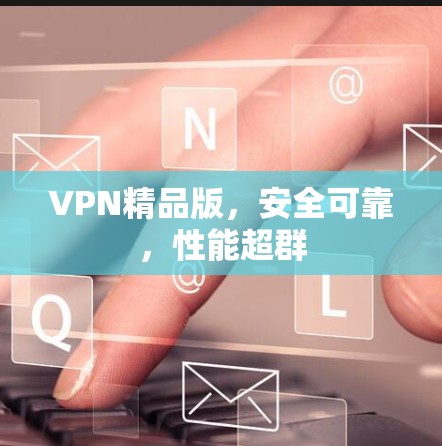 VPN精品版，安全可靠，性能超群