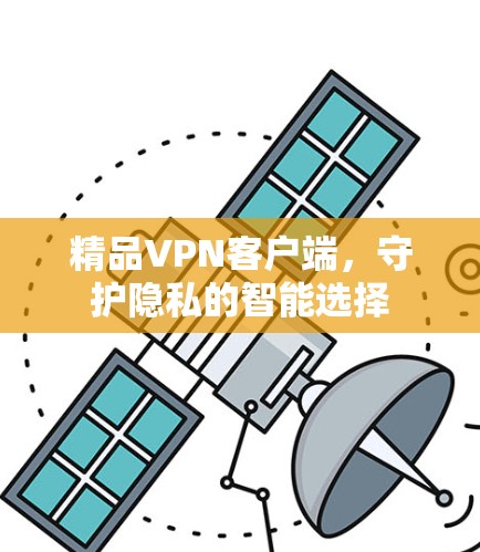 精品VPN客户端，守护隐私的智能选择