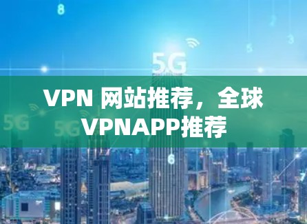 VPN 网站推荐,全球VPNAPP推荐 VPN 网站推荐,全球VPNAPP推荐