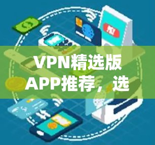 VPN精选版APP推荐,选择一个适合自己的,确保安全且符合你的需求。以下是一些主要的VPN推荐,分为安全型、无广告型以及用户友好型,以及价格方面 VPN精选版APP推荐,选择一个适合自己的,确保安全且符合你的需求。以下是一些主要的VPN推荐,分为安全型、无广告型以及用户友好型,以及价格方面