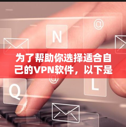 为了帮助你选择适合自己的VPN软件，以下是一些综合考虑的因素和推荐列表