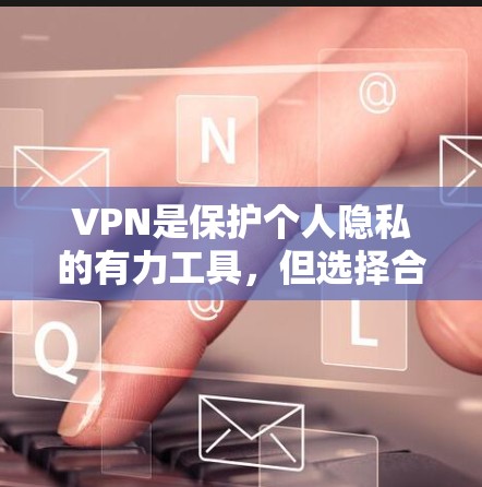 VPN是保护个人隐私的有力工具，但选择合适的VPN版本和设置可以极大提升使用体验。以下是一些VPN的精选版本和注意事项，帮助你更好地选择和使用