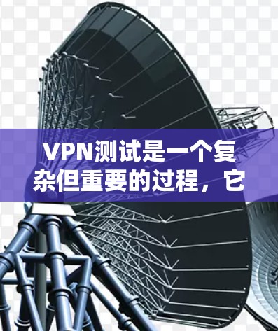 VPN测试是一个复杂但重要的过程，它不仅帮助你了解一个服务的性能和安全性，还能帮助你发现潜在的问题。以下是一些步骤和建议，帮助你更好地进行VPN测试