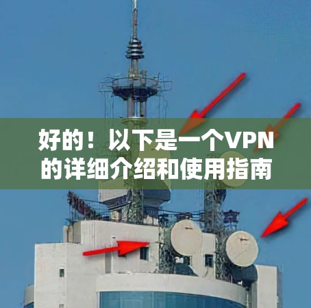 好的!以下是一个VPN的详细介绍和使用指南,帮助您高效、安全地使用VPN服务 好的!以下是一个VPN的详细介绍和使用指南,帮助您高效、安全地使用VPN服务
