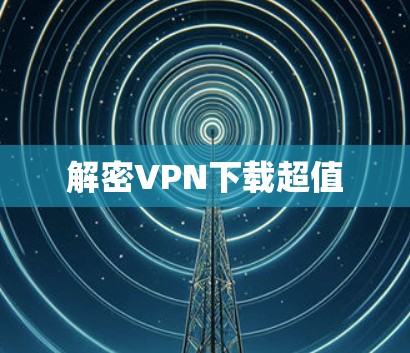 解密VPN下载超值 解密VPN下载超值