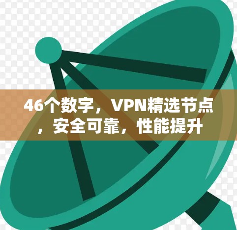 46个数字,VPN精选节点,安全可靠,性能提升 46个数字,VPN精选节点,安全可靠,性能提升