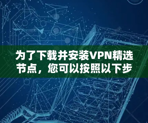 为了下载并安装VPN精选节点，您可以按照以下步骤进行操作